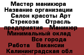 Мастер маникюра › Название организации ­ Салон красоты Арт Стрекоза › Отрасль предприятия ­ Маникюр › Минимальный оклад ­ 20 000 - Все города Работа » Вакансии   . Калининградская обл.,Приморск г.